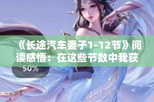 《长途汽车妻子1-12节》阅读感悟：在这些节数中我获得了哪些深刻体会呢