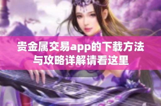 贵金属交易app的下载方法与攻略详解请看这里
