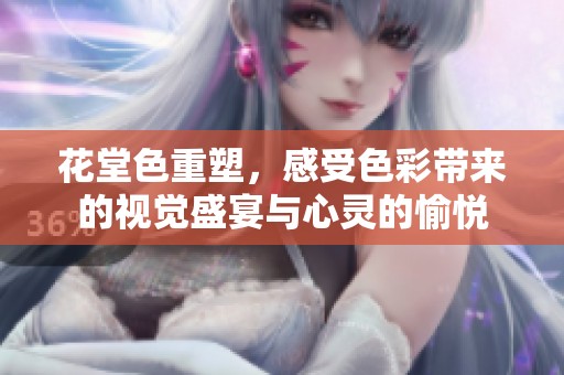 花堂色重塑，感受色彩带来的视觉盛宴与心灵的愉悦
