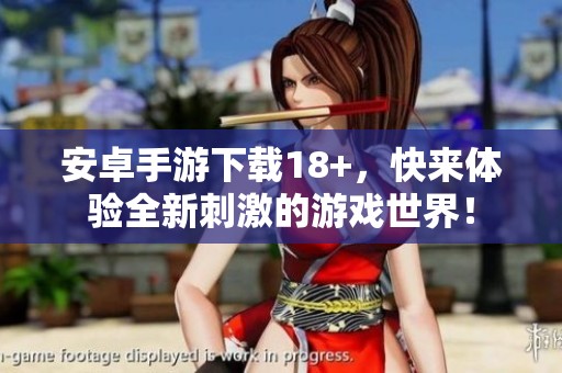 安卓手游下载18+，快来体验全新刺激的游戏世界！