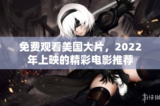 免费观看美国大片，2022年上映的精彩电影推荐