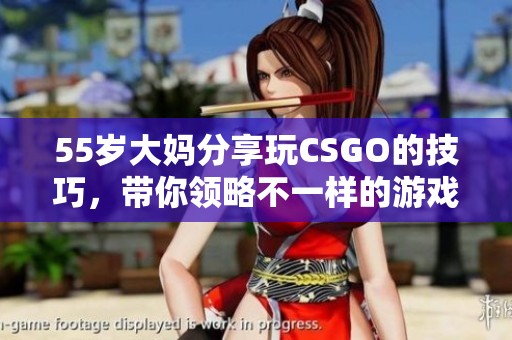 55岁大妈分享玩CSGO的技巧，带你领略不一样的游戏魅力！