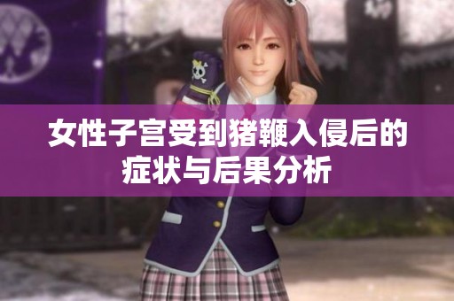 女性子宫受到猪鞭入侵后的症状与后果分析