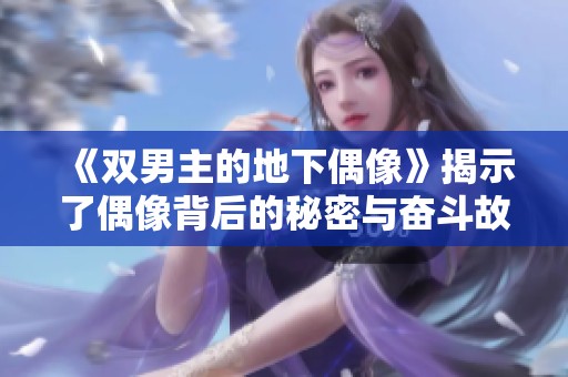 《双男主的地下偶像》揭示了偶像背后的秘密与奋斗故事