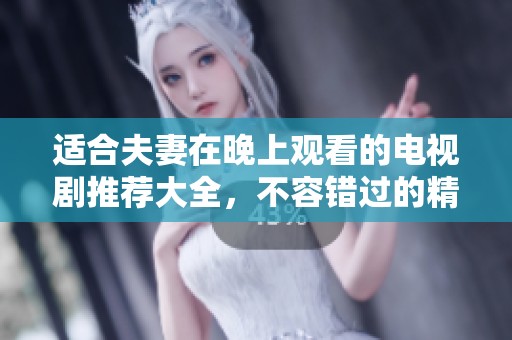 适合夫妻在晚上观看的电视剧推荐大全，不容错过的精彩剧集合集