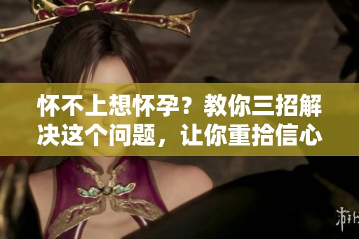 怀不上想怀孕？教你三招解决这个问题，让你重拾信心