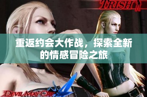 重返约会大作战，探索全新的情感冒险之旅