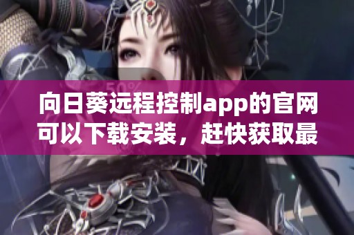 向日葵远程控制app的官网可以下载安装，赶快获取最新版本吧