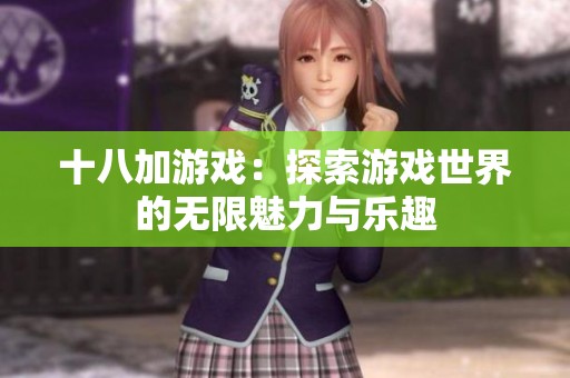 十八加游戏：探索游戏世界的无限魅力与乐趣