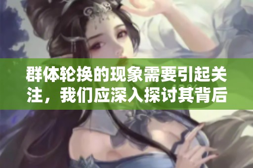 群体轮换的现象需要引起关注，我们应深入探讨其背后的意义与影响。