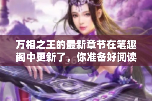 万相之王的最新章节在笔趣阁中更新了，你准备好阅读了吗