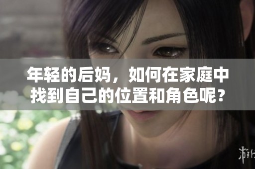 年轻的后妈，如何在家庭中找到自己的位置和角色呢？