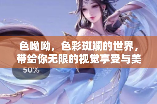 色呦呦，色彩斑斓的世界，带给你无限的视觉享受与美的体验