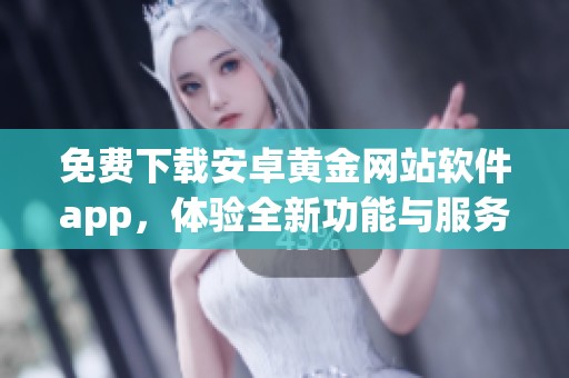 免费下载安卓黄金网站软件app，体验全新功能与服务丰富应用尽在其中