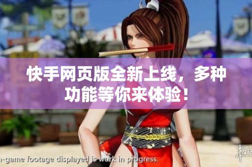 快手网页版全新上线，多种功能等你来体验！