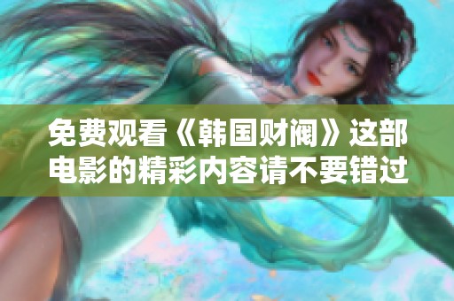 免费观看《韩国财阀》这部电影的精彩内容请不要错过