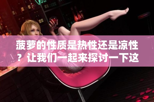 菠萝的性质是热性还是凉性？让我们一起来探讨一下这个问题。