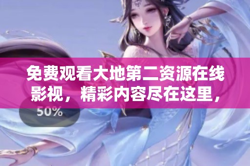 免费观看大地第二资源在线影视，精彩内容尽在这里，快来体验吧