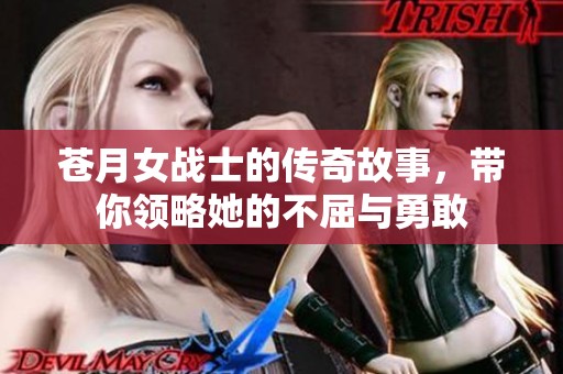 苍月女战士的传奇故事，带你领略她的不屈与勇敢