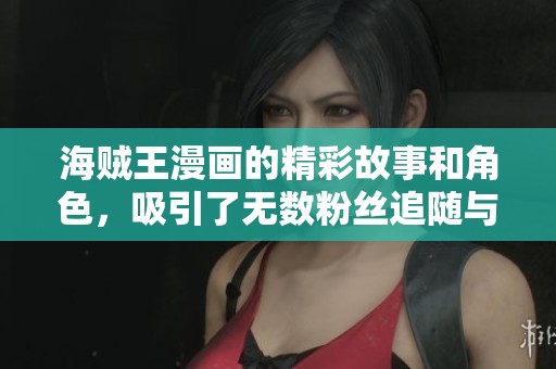 海贼王漫画的精彩故事和角色，吸引了无数粉丝追随与热爱