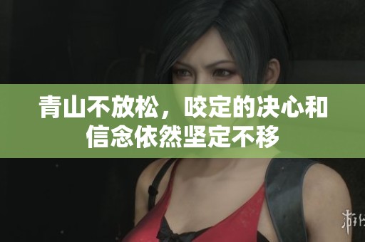 青山不放松，咬定的决心和信念依然坚定不移