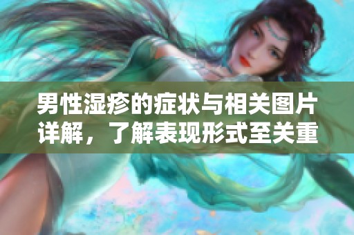 男性湿疹的症状与相关图片详解，了解表现形式至关重要