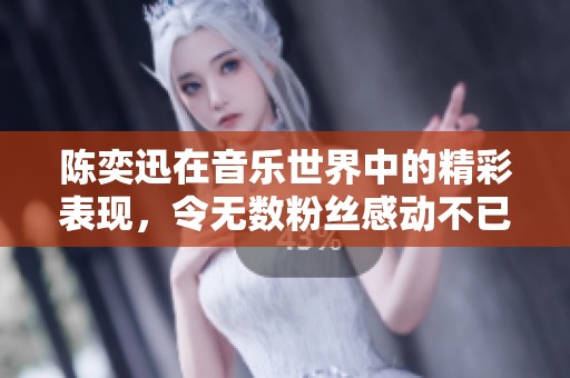 陈奕迅在音乐世界中的精彩表现，令无数粉丝感动不已