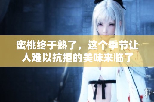 蜜桃终于熟了，这个季节让人难以抗拒的美味来临了