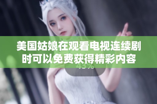 美国姑娘在观看电视连续剧时可以免费获得精彩内容