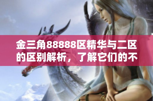 金三角88888区精华与二区的区别解析，了解它们的不同之处