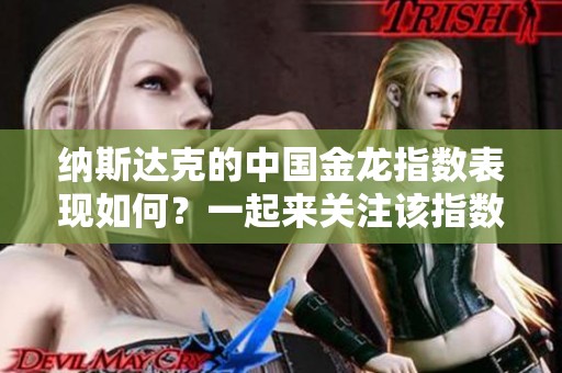 纳斯达克的中国金龙指数表现如何？一起来关注该指数的最新动态与分析。