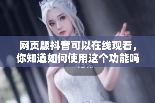 网页版抖音可以在线观看，你知道如何使用这个功能吗
