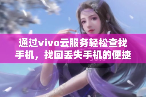 通过vivo云服务轻松查找手机，找回丢失手机的便捷方法分享