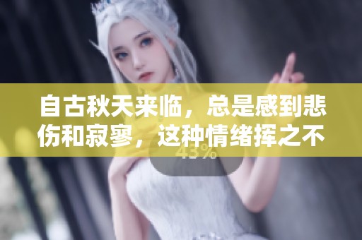 自古秋天来临，总是感到悲伤和寂寥，这种情绪挥之不去。