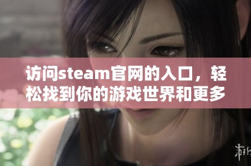 访问steam官网的入口，轻松找到你的游戏世界和更多精彩内容