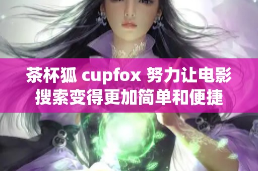 茶杯狐 cupfox 努力让电影搜索变得更加简单和便捷