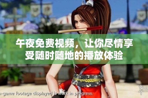 午夜免费视频，让你尽情享受随时随地的播放体验