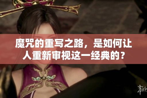 魔咒的重写之路，是如何让人重新审视这一经典的？