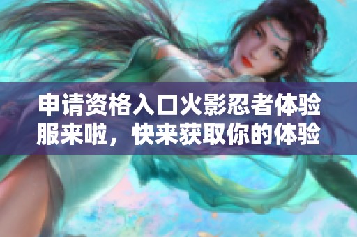 申请资格入口火影忍者体验服来啦，快来获取你的体验资格吧！