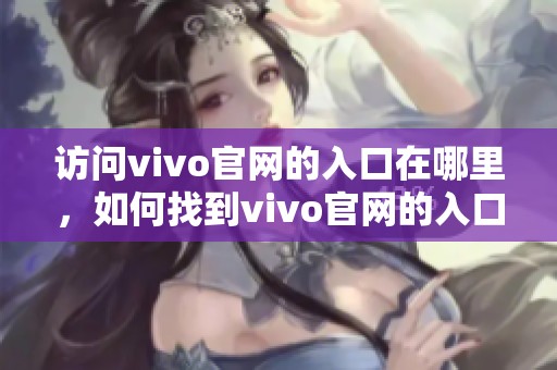 访问vivo官网的入口在哪里，如何找到vivo官网的入口链接呢