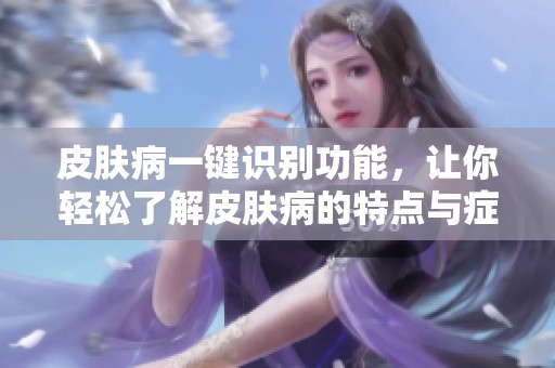 皮肤病一键识别功能，让你轻松了解皮肤病的特点与症状