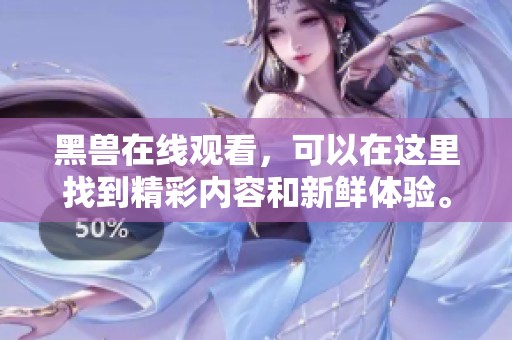 黑兽在线观看，可以在这里找到精彩内容和新鲜体验。