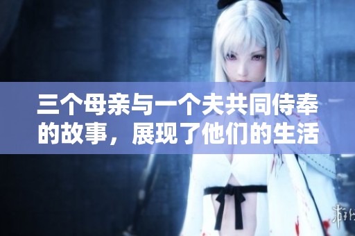 三个母亲与一个夫共同侍奉的故事，展现了他们的生活与情感