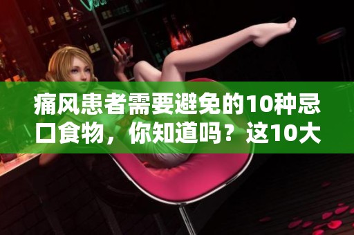痛风患者需要避免的10种忌口食物，你知道吗？这10大忌口你一定要了解！