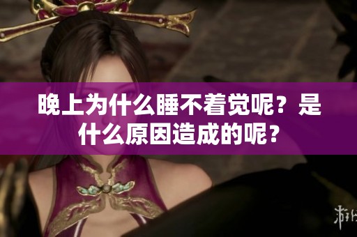 晚上为什么睡不着觉呢？是什么原因造成的呢？
