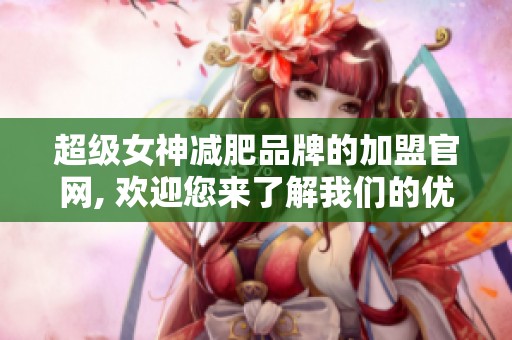超级女神减肥品牌的加盟官网, 欢迎您来了解我们的优质项目
