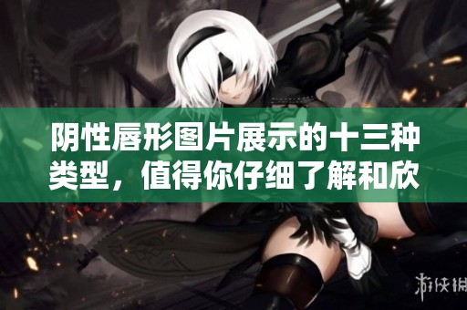阴性唇形图片展示的十三种类型，值得你仔细了解和欣赏。
