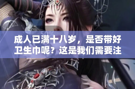 **已满十八岁，是否带好卫生巾呢？这是我们需要注意的问题。