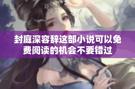 封庭深容辞这部小说可以免费阅读的机会不要错过