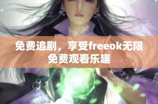 免费追剧，享受freeok无限免费观看乐趣